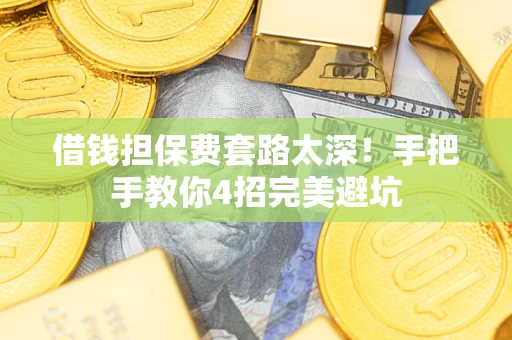 北京借钱担保费套路太深！手把手教你4招完美避坑