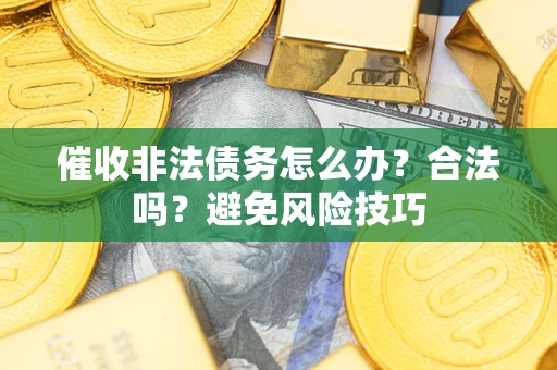北京催收非法债务怎么办？合法吗？避免风险技巧