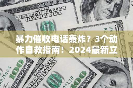 北京暴力催收电话轰炸？3个动作自救指南！2024最新立案标准全解析