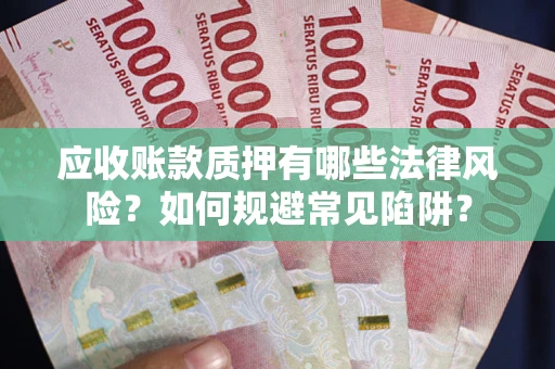 北京应收账款质押有哪些法律风险？如何规避常见陷阱？