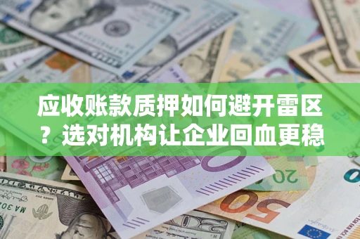 北京应收账款质押如何避开雷区？选对机构让企业回血更稳