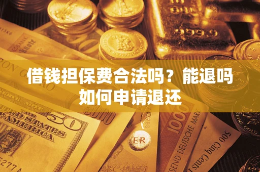 北京借钱担保费合法吗？能退吗如何申请退还
