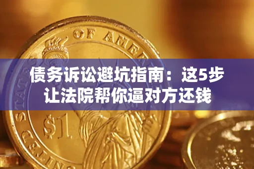 北京债务诉讼避坑指南：这5步让法院帮你逼对方还钱