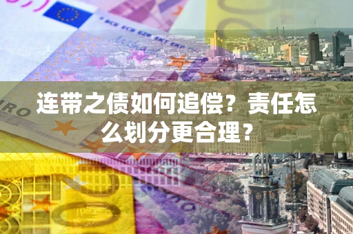 北京连带之债如何追偿？责任怎么划分更合理？