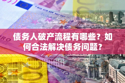 北京债务人破产流程有哪些？如何合法解决债务问题？