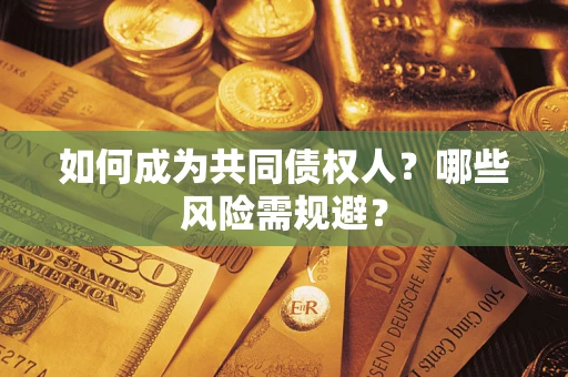 北京如何成为共同债权人？哪些风险需规避？