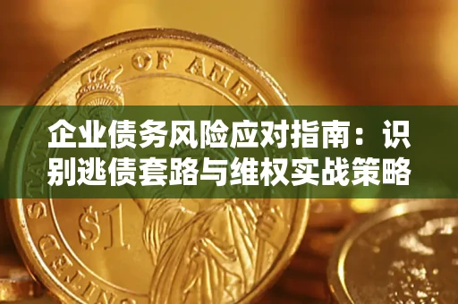 北京企业债务风险应对指南：识别逃债套路与维权实战策略