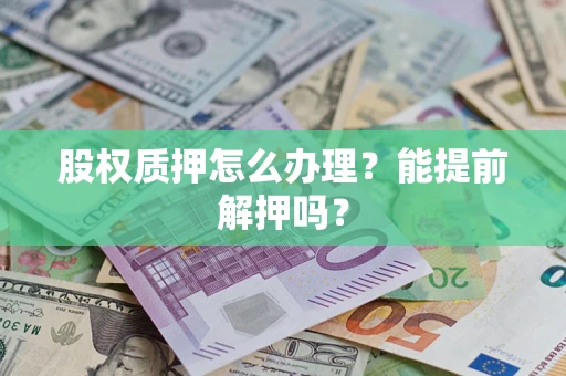 北京股权质押怎么办理？能提前解押吗？
