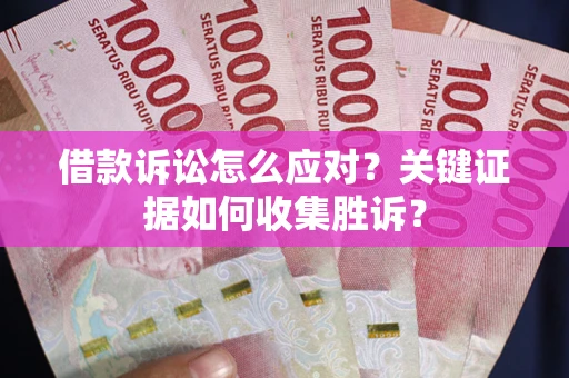 北京借款诉讼怎么应对？关键证据如何收集胜诉？