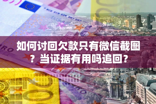 北京如何讨回欠款只有微信截图？当证据有用吗追回？