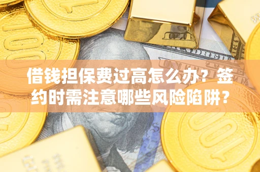 北京借钱担保费过高怎么办？签约时需注意哪些风险陷阱？