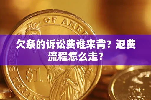 北京欠条的诉讼费谁来背？退费流程怎么走？