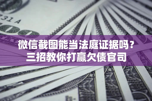 北京微信截图能当法庭证据吗？三招教你打赢欠债官司