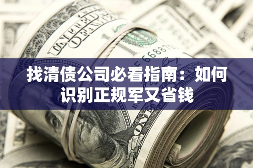 北京找清债公司必看指南：如何识别正规军又省钱