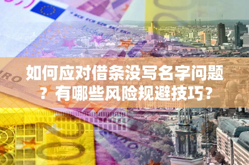 北京如何应对借条没写名字问题？有哪些风险规避技巧？