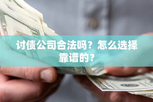 北京讨债公司合法吗？怎么选择靠谱的？