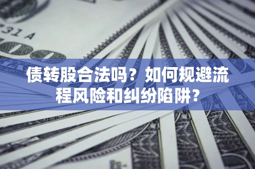 北京债转股合法吗？如何规避流程风险和纠纷陷阱？