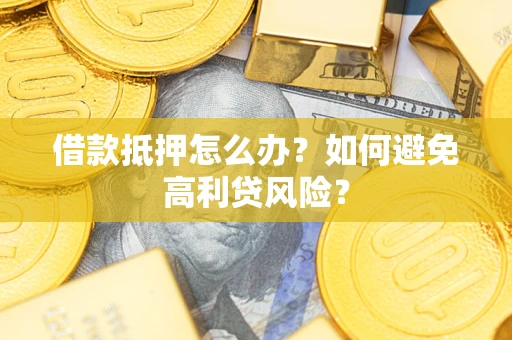 北京借款抵押怎么办？如何避免高利贷风险？