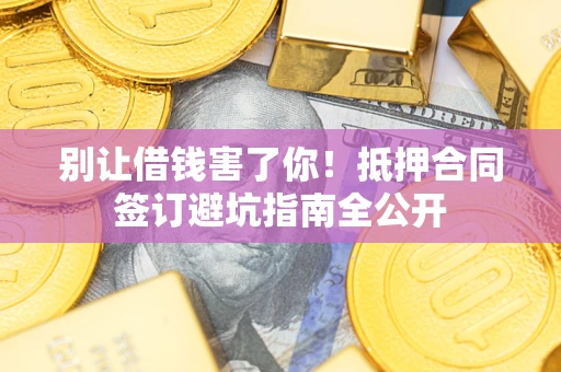 北京别让借钱害了你！抵押合同签订避坑指南全公开