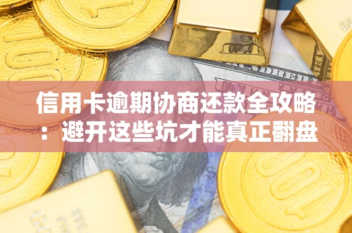 北京信用卡逾期协商还款全攻略：避开这些坑才能真正翻盘
