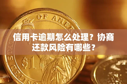 北京信用卡逾期怎么处理？协商还款风险有哪些？